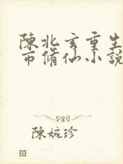 陈北玄重生之都市修仙小说在哪看