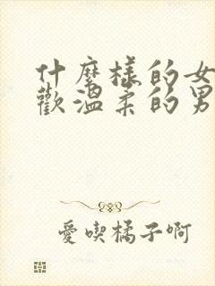 什么样的女生喜欢温柔的男生