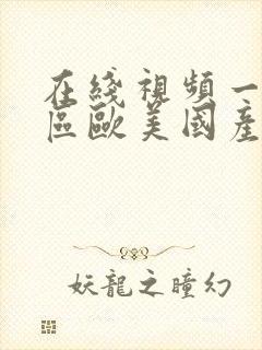 在线视频一区二区欧美国产尤物