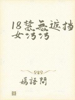 18禁无遮挡美女污污