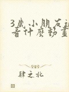 3岁小朋友适合看什么动画片