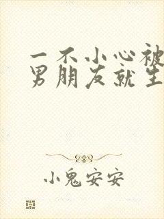 一不小心被室友男朋友就生气