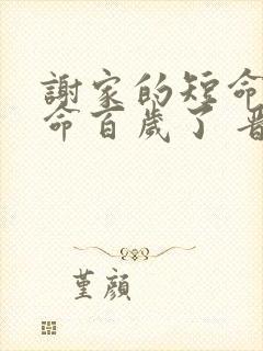 谢家的短命鬼长命百岁了 晋江