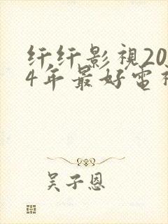 纤纤影视2024年最好电视剧在线观看
