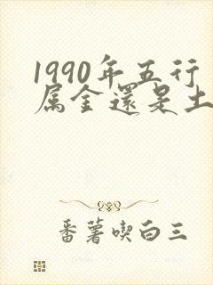 1990年五行属金还是土