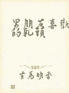 男朋友喜欢摸我的乳头