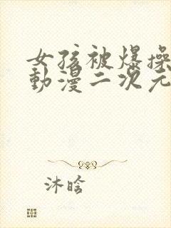 女孩被爆操喷水动漫二次元