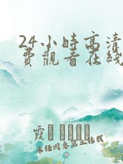 24小时高清免费观看在线播放