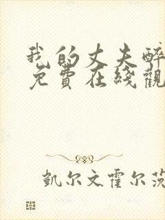 我的丈夫醉酒后免费在线观看