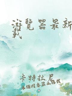 游览器最新版下载