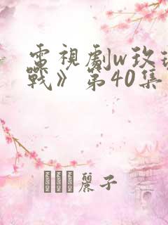 电视剧w玫瑰之战》第40集