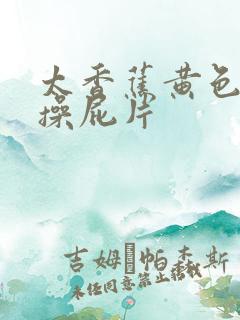 太香蕉黄色一级操屁片