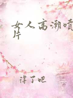 女人高潮喷水毛片