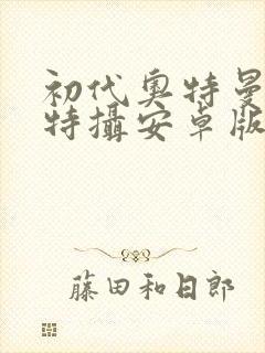 初代奥特曼空想特摄安卓版下载