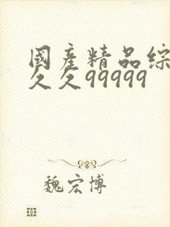 国产精品综合久久久99999