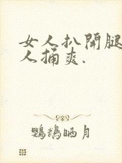 女人扒开腿让男人捅爽.