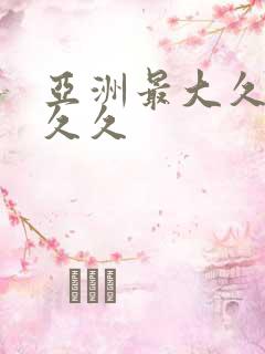 亚洲最大久久久久久