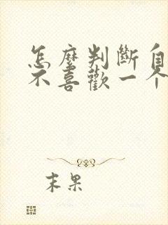 怎么判断自己喜不喜欢一个男生