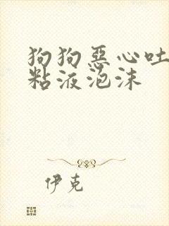 狗狗恶心吐白色粘液泡沫