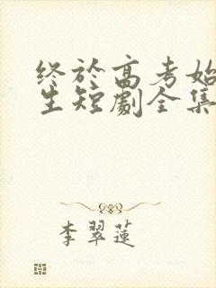 终于高考始于新生短剧全集免费观看