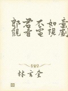 郎君不如意免费观看电视剧全集