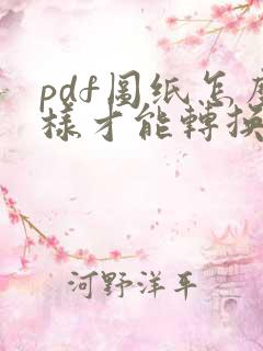 pdf图纸怎么样才能转换成cad图纸
