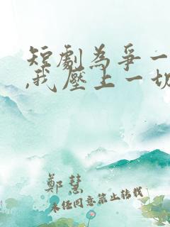 短剧为争一口气,我压上一切免费观看