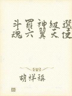 斗罗神级选择武魂六翼天使免费阅读