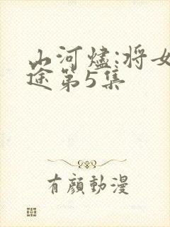 山河烬:将女归途第5集
