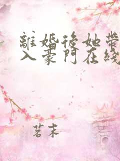 离婚后她带崽嫁入豪门在线短剧
