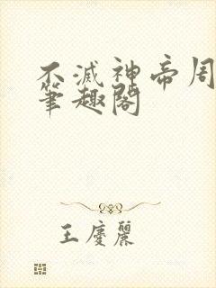 不灭神帝周轻羽笔趣阁
