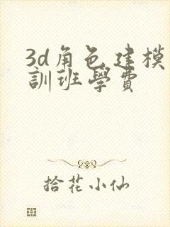 3d角色建模培训班学费