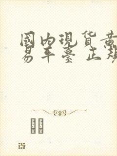 国内现货黄金交易平台 正规平台