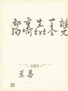 都重生了谁当舔狗啊txt全文下载