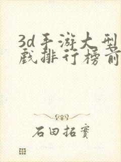 3d手游大型游戏排行榜前十名