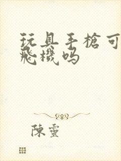 玩具手枪可以上飞机吗