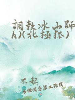 调教冰山师尊(h)(北极狐)
