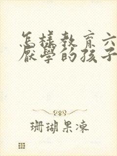 怎样教育六年级厌学的孩子