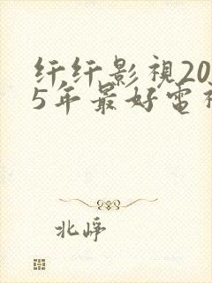 纤纤影视2025年最好电视剧在线观看