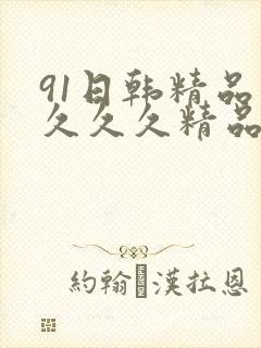 91日韩精品久久久久精品