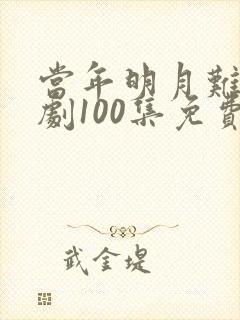 当年明月难寻短剧100集免费观看