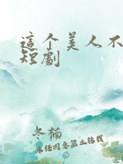 这个美人不好惹短剧