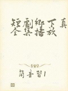 短剧乡下真千金全集播放