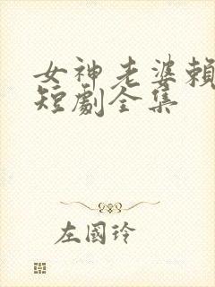 女神老婆赖上我短剧全集