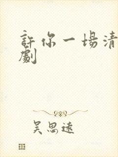 许你一场清欢短剧