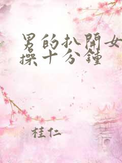 男的扒开女的腿操十分钟