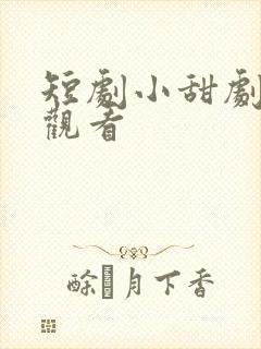 短剧小甜剧在线观看