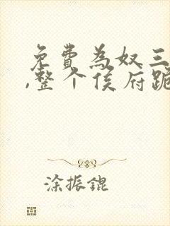 免费为奴三年后,整个侯府跪求我原谅