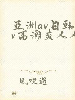 亚洲av日韩av高潮爽人人