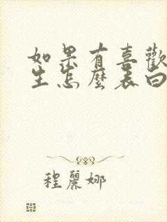 如果有喜欢的女生怎么表白